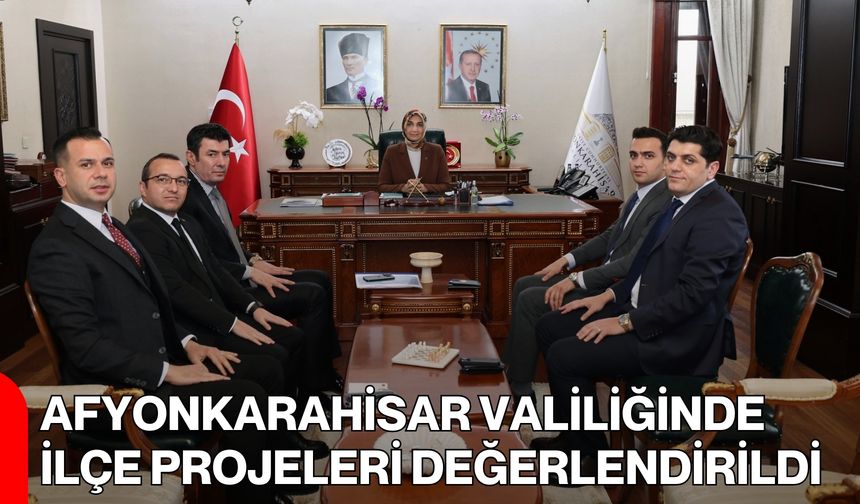 Afyonkarahisar Valiliğinde İlçe Projeleri Değerlendirildi