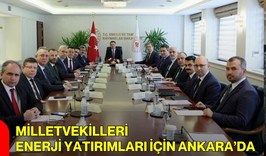 Milletvekilleri Enerji Yatırımları İçin Ankara’da