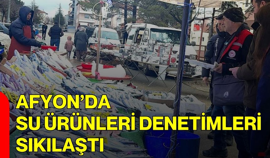 Afyon’da Su Ürünleri Denetimleri Sıkılaştı