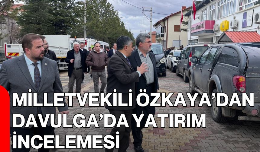 Milletvekili Özkaya’dan Davulga’da Yatırım İncelemesi