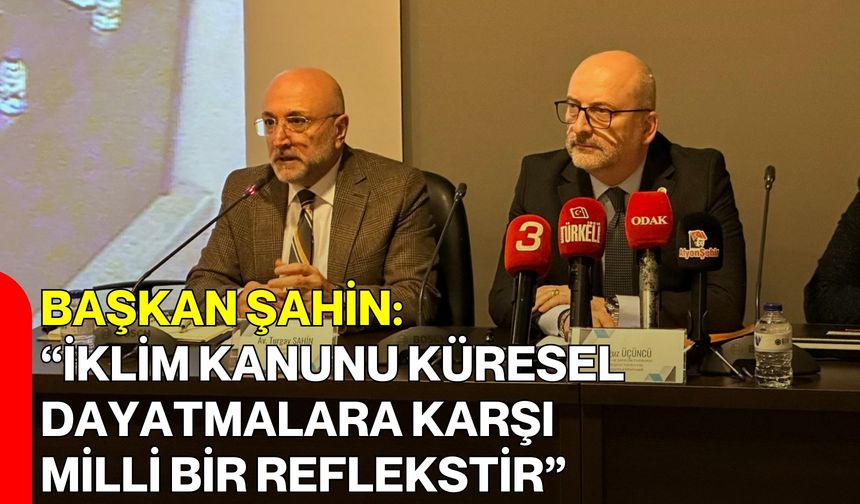 Başkan Şahin: “İklim Kanunu Küresel Dayatmalara Karşı Milli Bir Reflekstir”