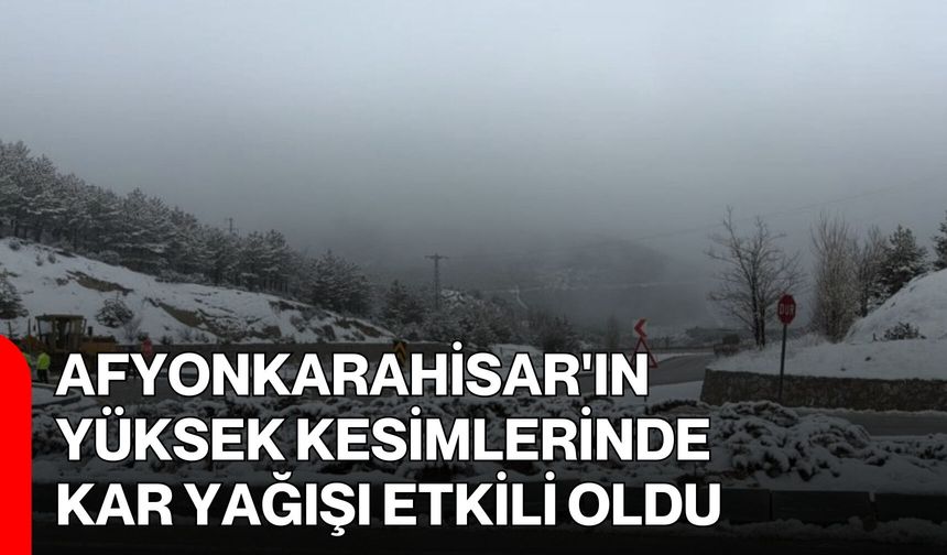 Afyonkarahisar'ın yüksek kesimlerinde kar yağışı etkili oldu