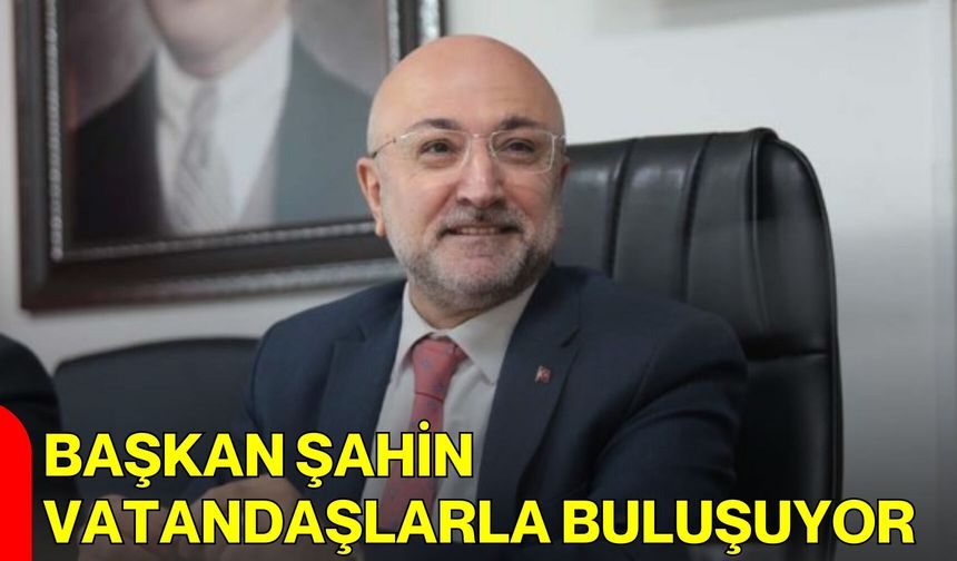 Başkan Şahin Vatandaşlarla Buluşuyor