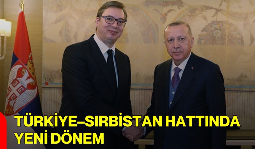 Türkiye–Sırbistan Hattında Yeni Dönem