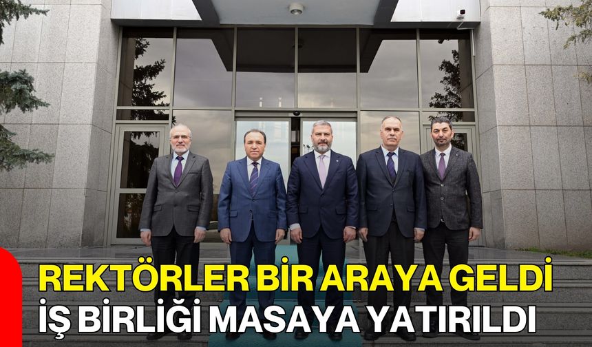 Rektörler Bir Araya Geldi, İş Birliği Masaya Yatırıldı