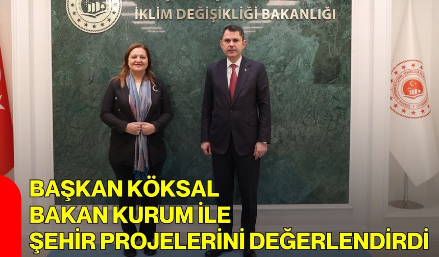 Başkan Köksal, Bakan Kurum ile Şehir Projelerini Değerlendirdi
