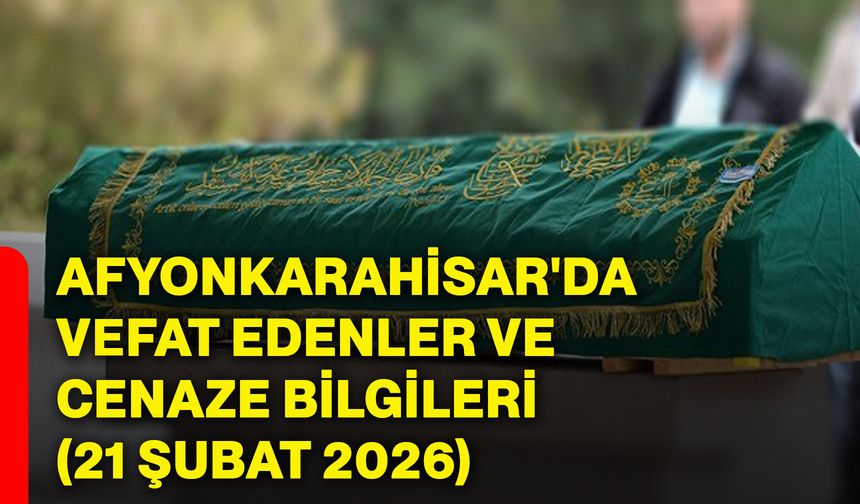 Afyonkarahisar'da vefat edenler ve cenaze bilgileri (21 Şubat 2026)