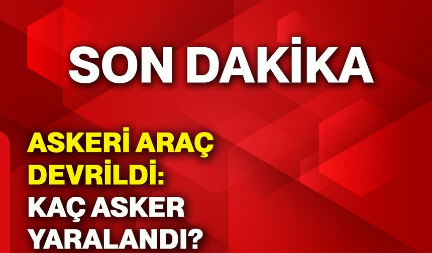 Askeri araç devrildi: Kaç asker yaralandı?