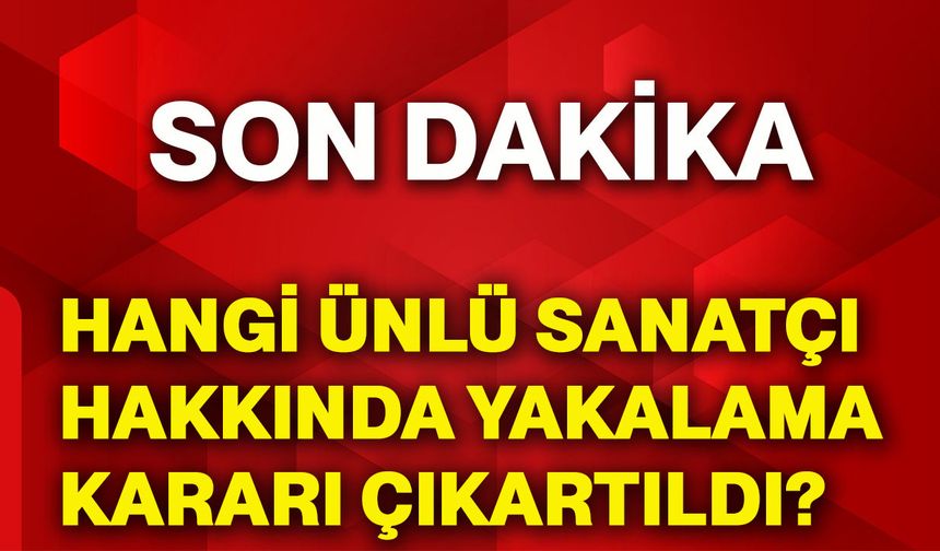 Hangi ünlü sanatçı hakkında yakalama kararı çıkartıldı?