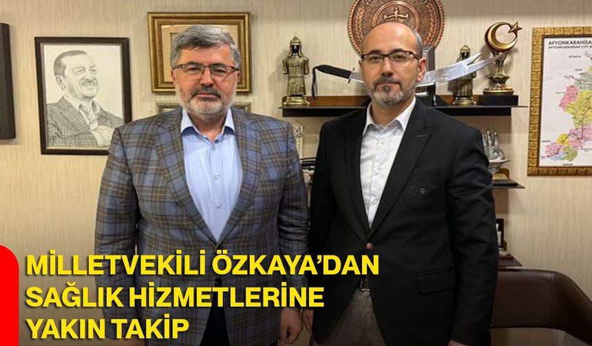 Milletvekili Özkaya’dan Sağlık Hizmetlerine Yakın Takip