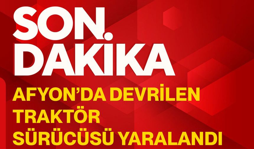 Afyon’da devrilen traktör sürücüsü yaralandı