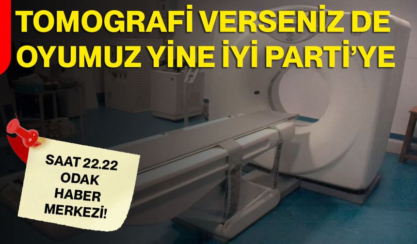 Tomografi Vermeseniz De Oyumuz Yine İYİ Parti’ye