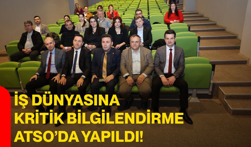 İş Dünyasına Kritik Bilgilendirme ATSO’da Yapıldı!