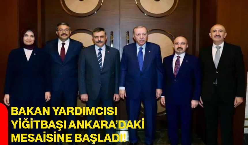 Bakan Yardımcısı Vali Yiğitbaşı Ankara’daki Mesaisine Başladı