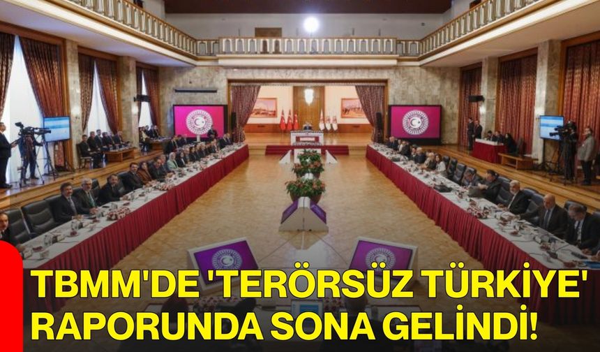 TBMM'de 'Terörsüz Türkiye' raporunda sona gelindi!