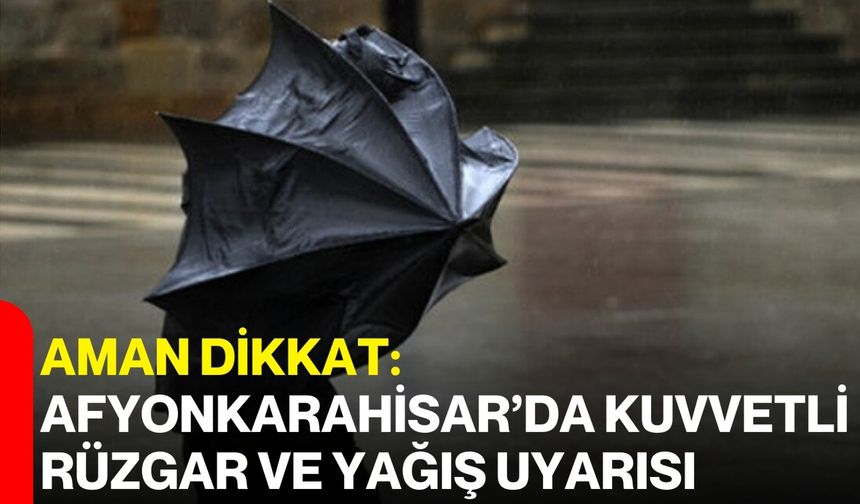 Aman Dikkat: Afyonkarahisar’da Kuvvetli Rüzgar Ve Yağış Uyarısı!