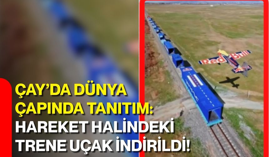 Çay’da Dünya Çapında Tanıtım: Hareket Halindeki Trene Uçak İndirildi!