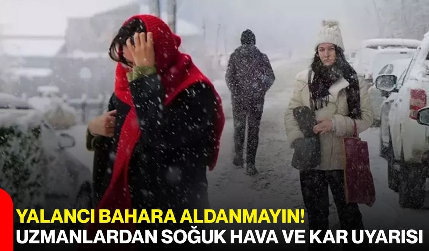 Yalancı Bahara Aldanmayın! Uzmanlardan Soğuk Hava ve Kar Uyarısı