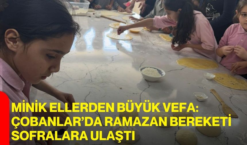 Minik Ellerden Büyük Vefa: Çobanlar’da Ramazan Bereketi Sofralara Ulaştı