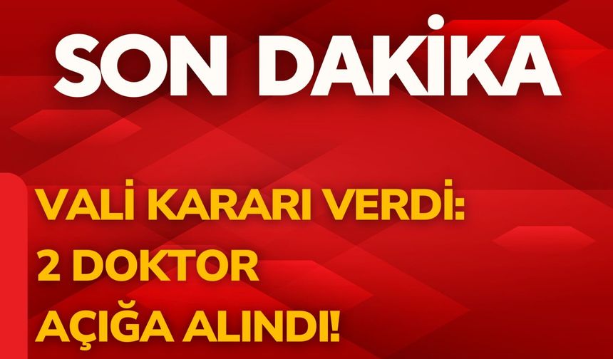 Vali Kararı Verdi: 2 Doktor Açığa Alındı!