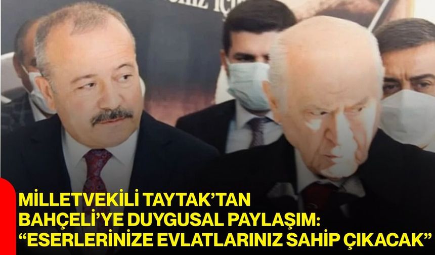 Milletvekili Taytak’tan Bahçeli’ye Duygusal Paylaşım: “Eserlerinize Evlatlarınız Sahip Çıkacak”