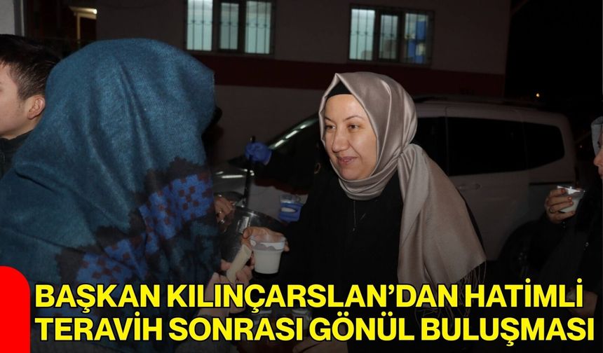 Başkan Kılınçarslan’dan Hatimli Teravih Sonrası Gönül Buluşması