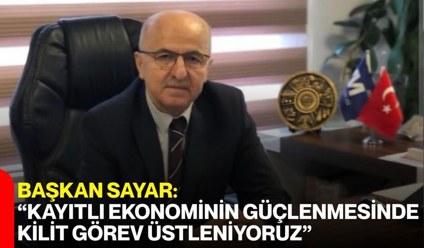 Başkan Sayar: “Kayıtlı Ekonominin Güçlenmesinde Kilit Görev Üstleniyoruz”