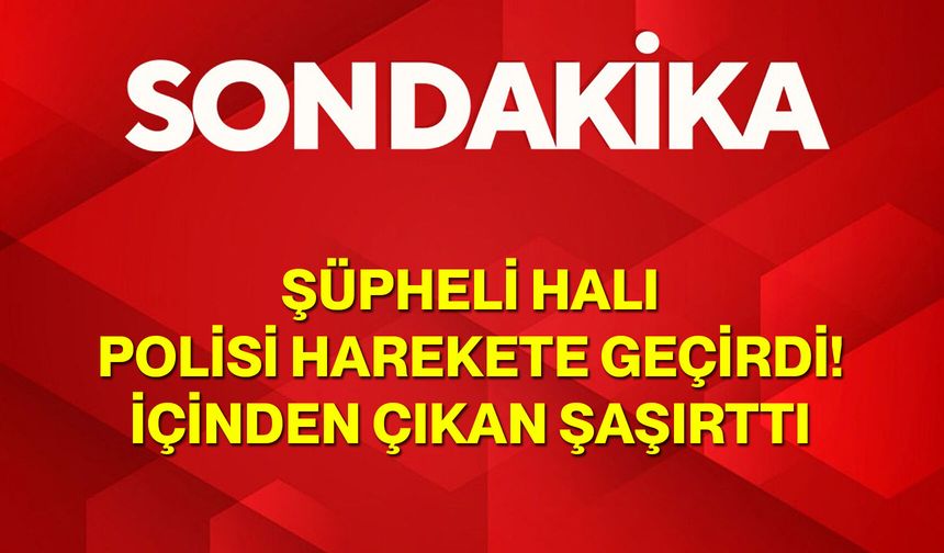 Şüpheli Halı Polisi Harekete Geçirdi! İçinden Çıkan Şaşırttı
