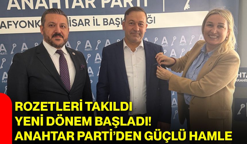 Rozetleri Takıldı, Yeni Dönem Başladı! Anahtar Parti’den Güçlü Hamle