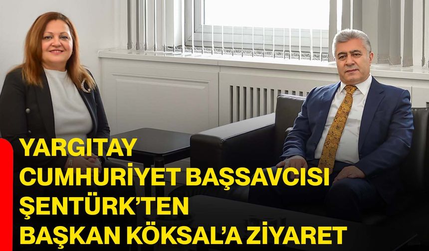 Yargıtay Cumhuriyet Başsavcısı Şentürk’ten Başkan Köksal’a Ziyaret