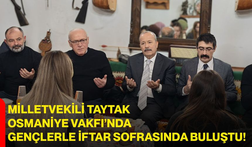 Milletvekili Taytak, Osmaniye Vakfı’nda Gençlerle İftar Sofrasında Buluştu!