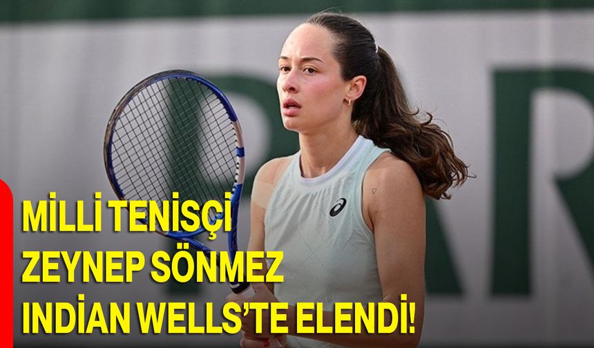 Milli tenisçi Zeynep Sönmez, Indian Wells’te elendi