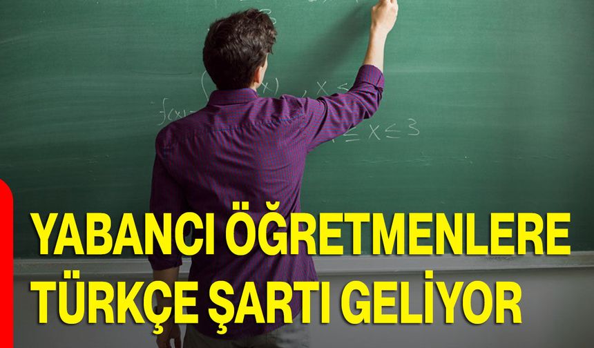 Yabancı Öğretmenlere Türkçe Şartı Geliyor