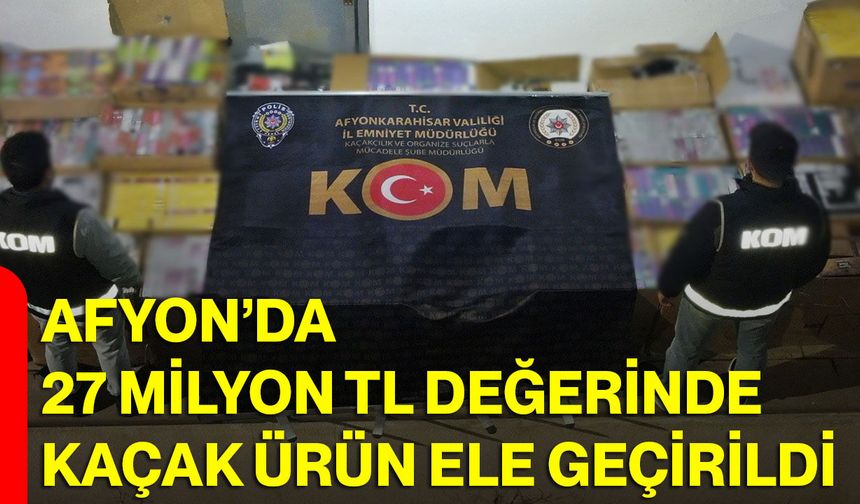 Afyon’da 27 Milyon TL Değerinde Kaçak Ürün Ele Geçirildi