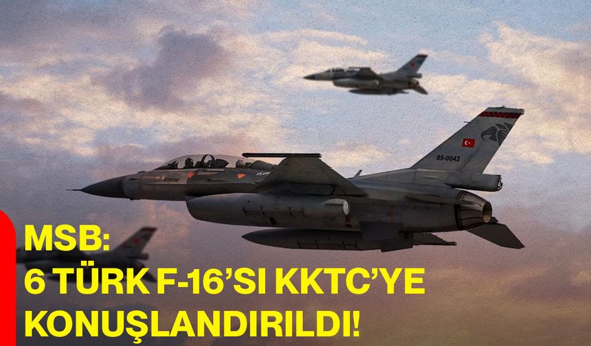 MSB: 6 Türk F-16’sı KKTC’ye Konuşlandırıldı
