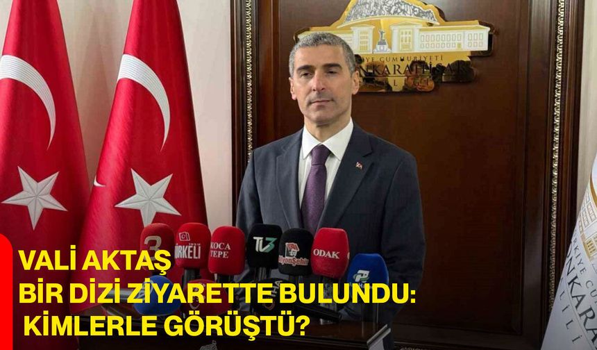 Vali Aktaş Bir Dizi Ziyarette Bulundu: Kimlerle Görüştü?