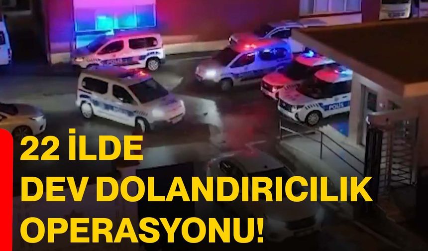 22 İlde Dev Dolandırıcılık Operasyonu!