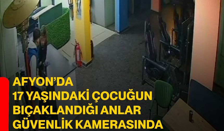 Afyon’da 17 yaşındaki çocuğun bıçaklandığı anlar güvenlik kamerasında