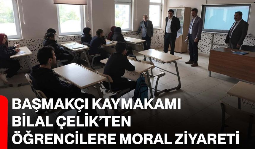 Başmakçı Kaymakamı Bilal Çelik’ten öğrencilere moral ziyareti