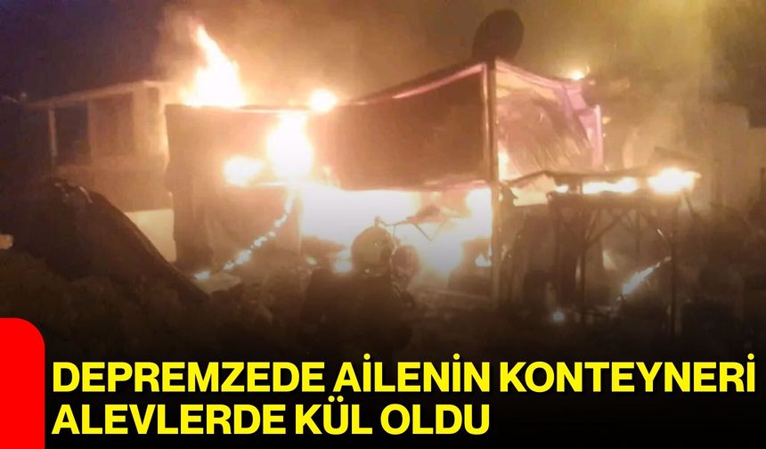 Depremzede Ailenin Konteyneri Alevlerde Kül Oldu