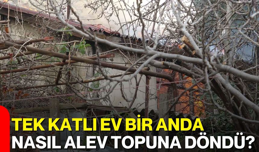 Tek Katlı Ev Bir Anda Nasıl Alev Topuna Döndü?