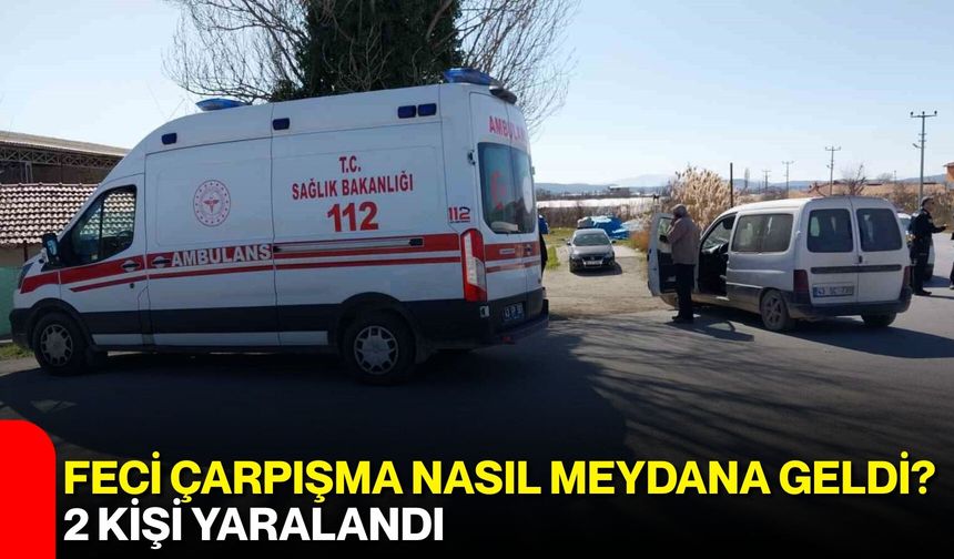 Feci Çarpışma Nasıl Meydana Geldi? 2 Kişi Yaralandı