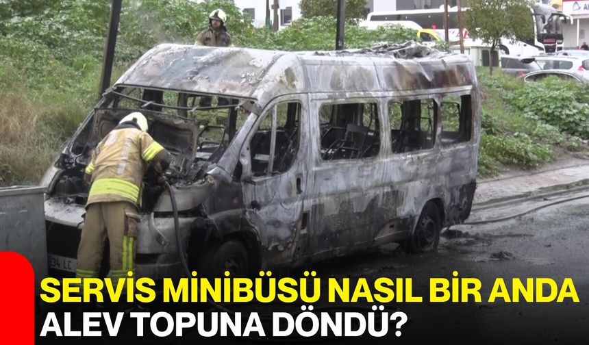 Servis Minibüsü Nasıl Bir Anda Alev Topuna Döndü?