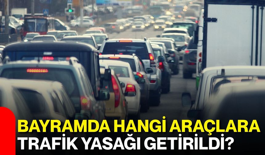 Bayramda Hangi Araçlara Trafik Yasağı Getirildi?