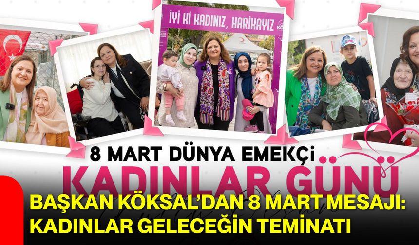 Başkan Köksal’dan 8 Mart Mesajı: Kadınlar Geleceğin Teminatı