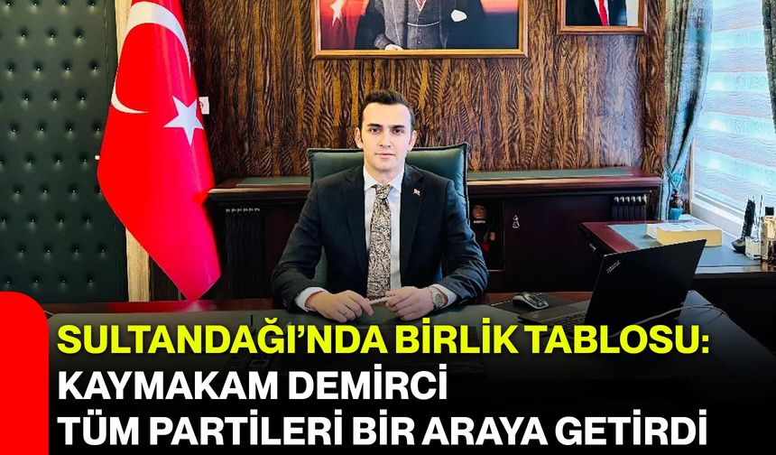 Sultandağı’nda Birlik Tablosu: Kaymakam Demirci Tüm Partileri Bir Araya Getirdi