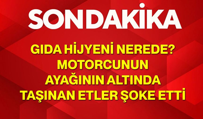 Gıda Hijyeni Nerede? Motorcunun Ayağının Altında Taşınan Etler Şoke Etti