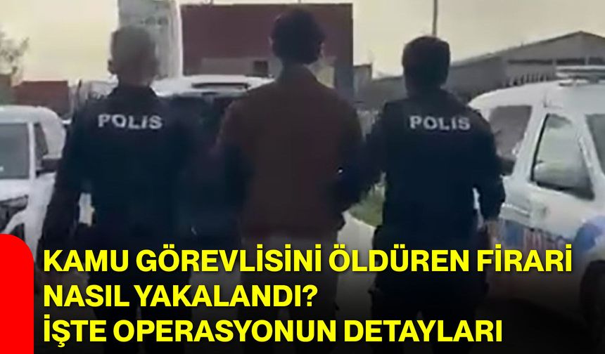 Kamu Görevlisini Öldüren Firari Nasıl Yakalandı? İşte Operasyonun Detayları