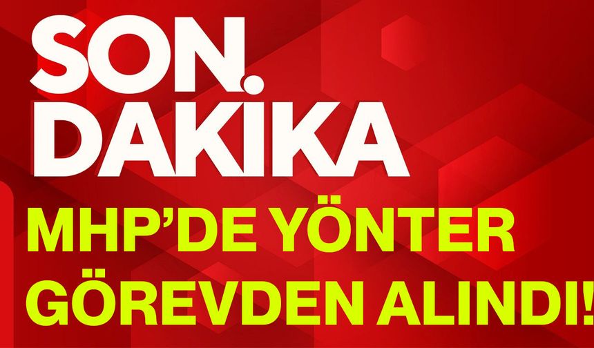 MHP’de Yönter görevden alındı