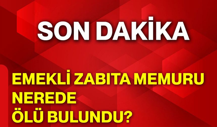 Emekli zabıta memuru nerede ölü bulundu?